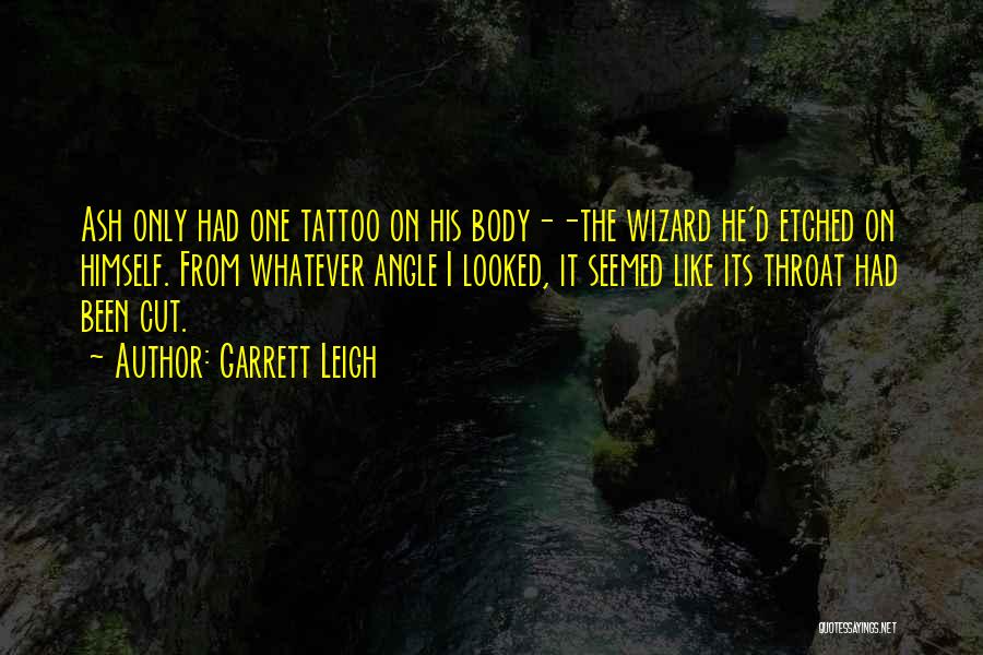 Garrett Leigh Quotes: Ash Only Had One Tattoo On His Body--the Wizard He'd Etched On Himself. From Whatever Angle I Looked, It Seemed