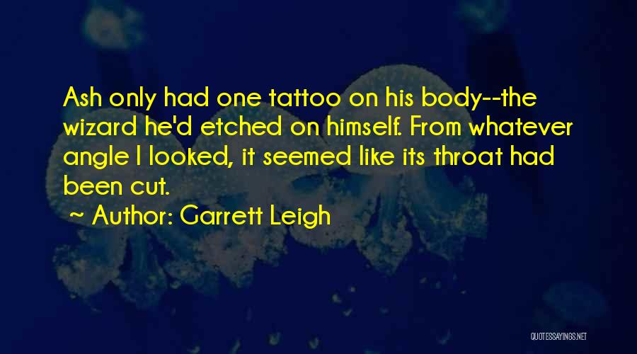 Garrett Leigh Quotes: Ash Only Had One Tattoo On His Body--the Wizard He'd Etched On Himself. From Whatever Angle I Looked, It Seemed