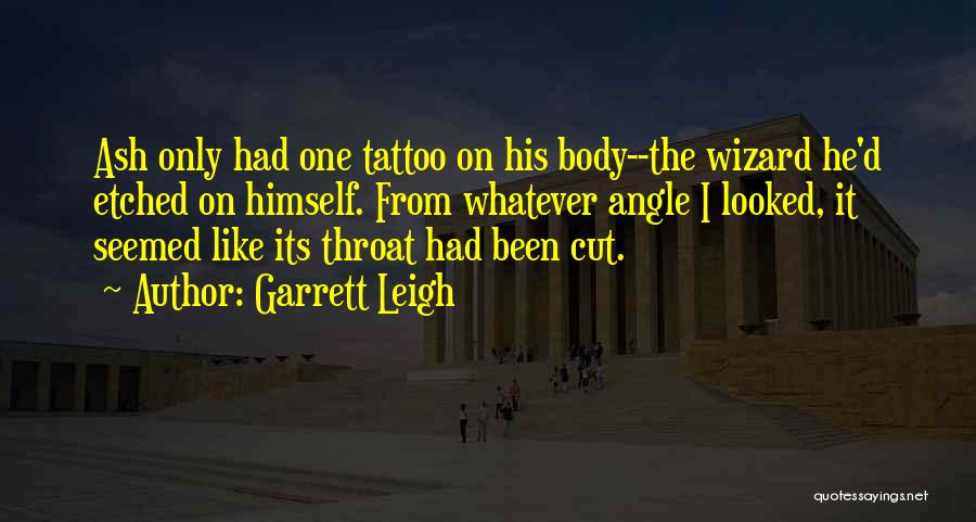 Garrett Leigh Quotes: Ash Only Had One Tattoo On His Body--the Wizard He'd Etched On Himself. From Whatever Angle I Looked, It Seemed