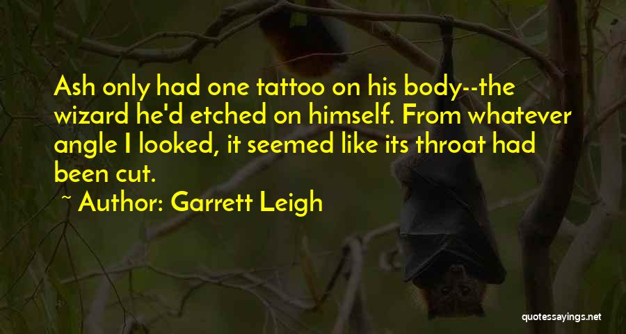 Garrett Leigh Quotes: Ash Only Had One Tattoo On His Body--the Wizard He'd Etched On Himself. From Whatever Angle I Looked, It Seemed