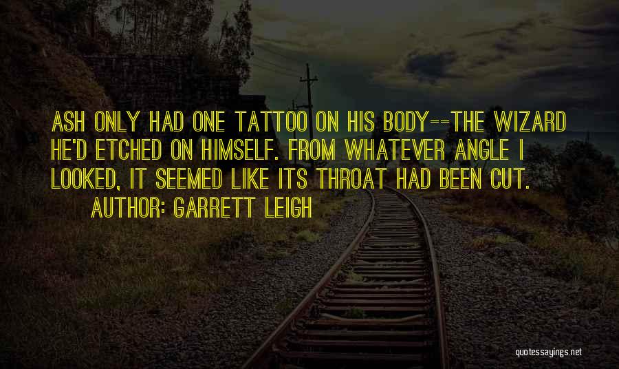 Garrett Leigh Quotes: Ash Only Had One Tattoo On His Body--the Wizard He'd Etched On Himself. From Whatever Angle I Looked, It Seemed