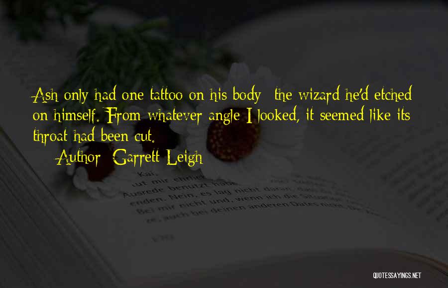 Garrett Leigh Quotes: Ash Only Had One Tattoo On His Body--the Wizard He'd Etched On Himself. From Whatever Angle I Looked, It Seemed