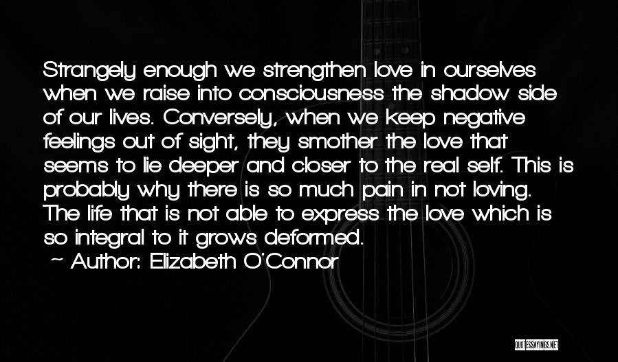 Elizabeth O'Connor Quotes: Strangely Enough We Strengthen Love In Ourselves When We Raise Into Consciousness The Shadow Side Of Our Lives. Conversely, When