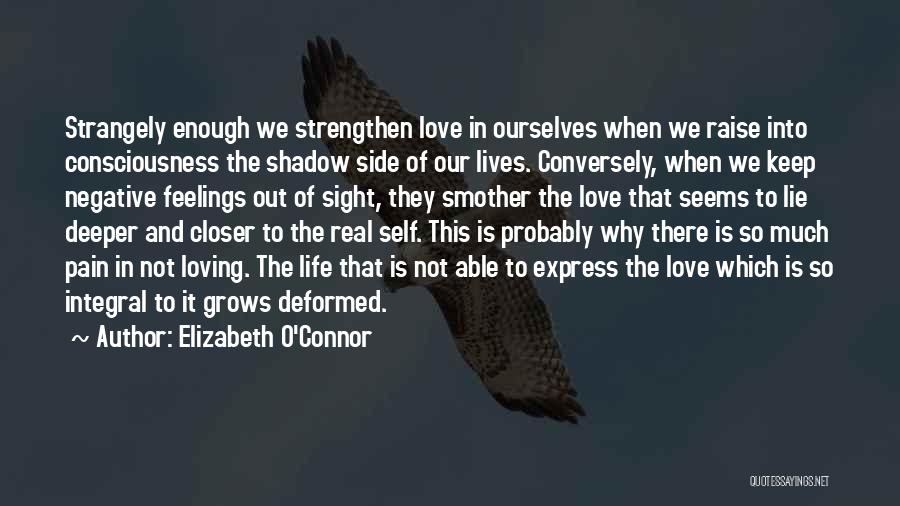 Elizabeth O'Connor Quotes: Strangely Enough We Strengthen Love In Ourselves When We Raise Into Consciousness The Shadow Side Of Our Lives. Conversely, When