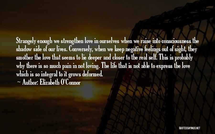 Elizabeth O'Connor Quotes: Strangely Enough We Strengthen Love In Ourselves When We Raise Into Consciousness The Shadow Side Of Our Lives. Conversely, When