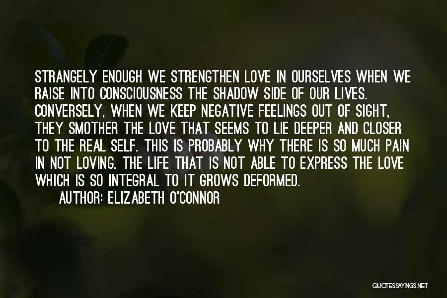 Elizabeth O'Connor Quotes: Strangely Enough We Strengthen Love In Ourselves When We Raise Into Consciousness The Shadow Side Of Our Lives. Conversely, When