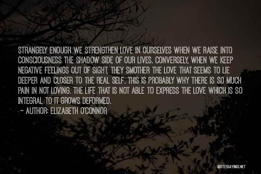 Elizabeth O'Connor Quotes: Strangely Enough We Strengthen Love In Ourselves When We Raise Into Consciousness The Shadow Side Of Our Lives. Conversely, When