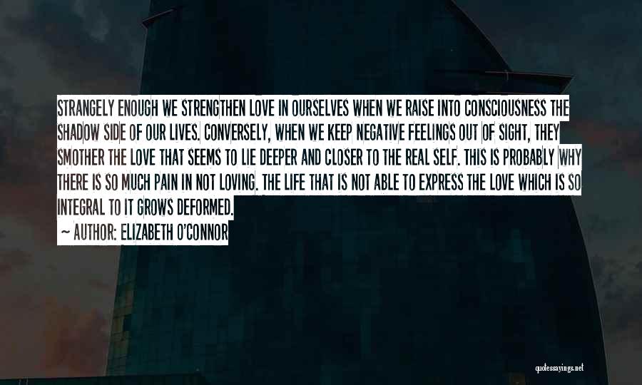 Elizabeth O'Connor Quotes: Strangely Enough We Strengthen Love In Ourselves When We Raise Into Consciousness The Shadow Side Of Our Lives. Conversely, When