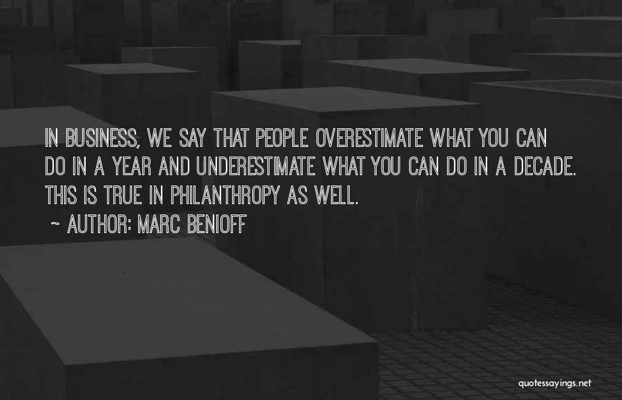 Marc Benioff Quotes: In Business, We Say That People Overestimate What You Can Do In A Year And Underestimate What You Can Do