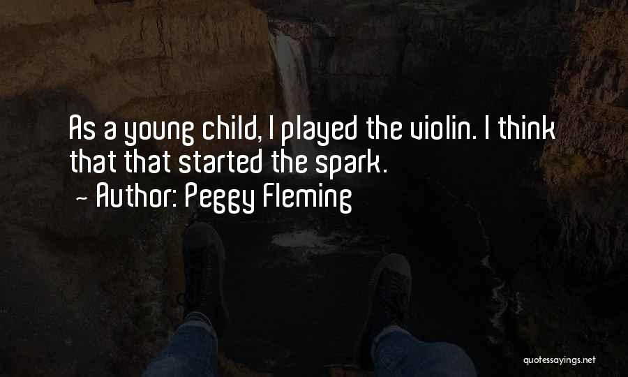 Peggy Fleming Quotes: As A Young Child, I Played The Violin. I Think That That Started The Spark.