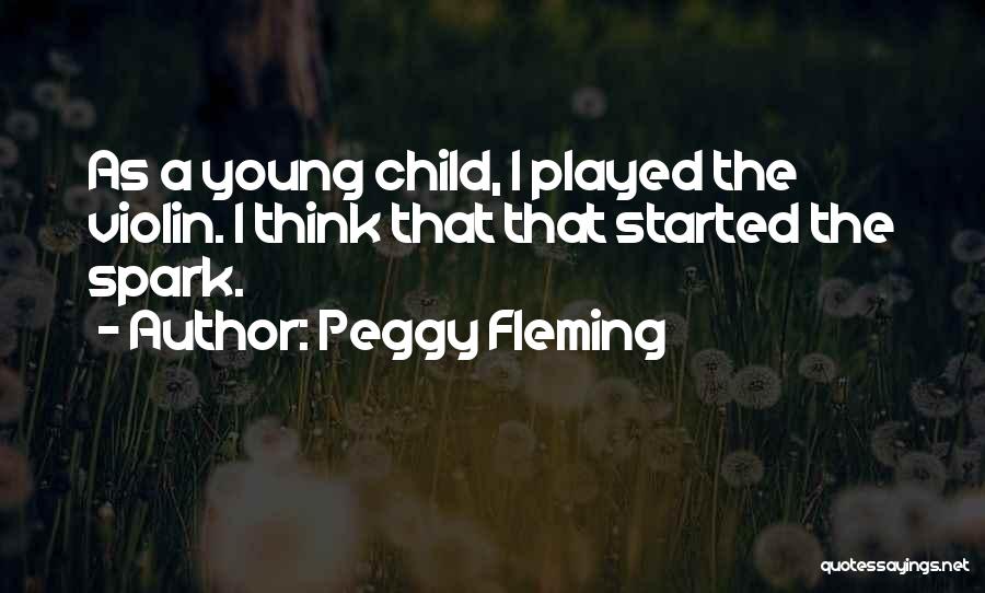 Peggy Fleming Quotes: As A Young Child, I Played The Violin. I Think That That Started The Spark.