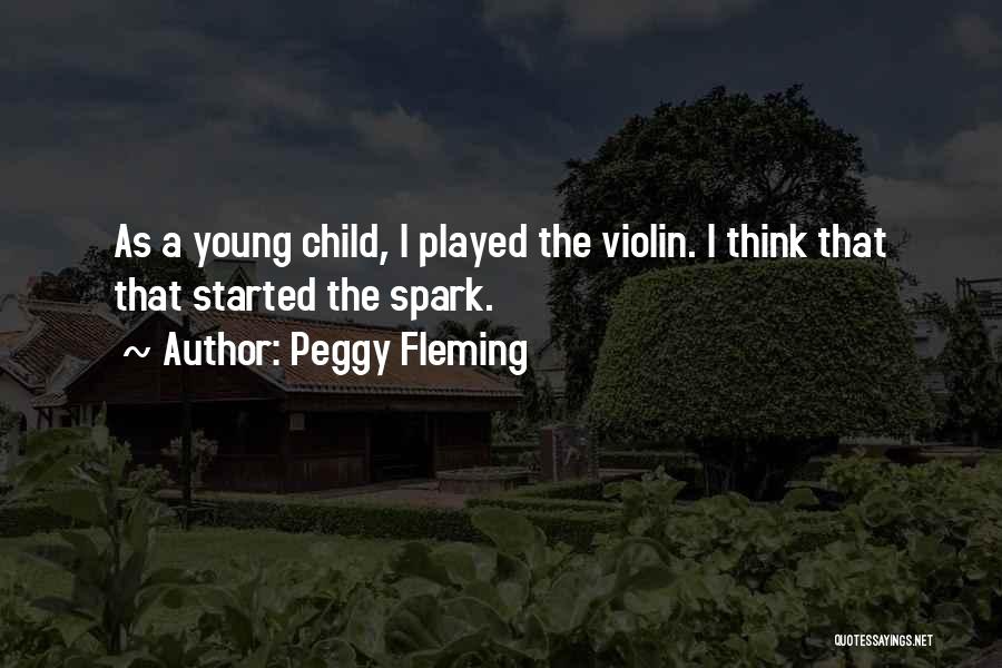 Peggy Fleming Quotes: As A Young Child, I Played The Violin. I Think That That Started The Spark.