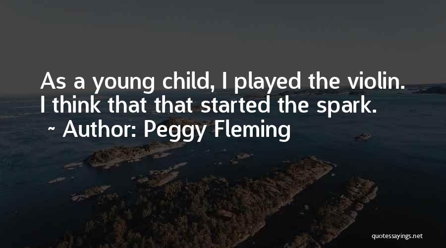 Peggy Fleming Quotes: As A Young Child, I Played The Violin. I Think That That Started The Spark.