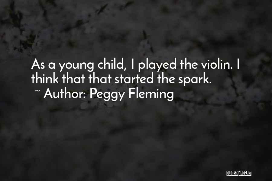 Peggy Fleming Quotes: As A Young Child, I Played The Violin. I Think That That Started The Spark.