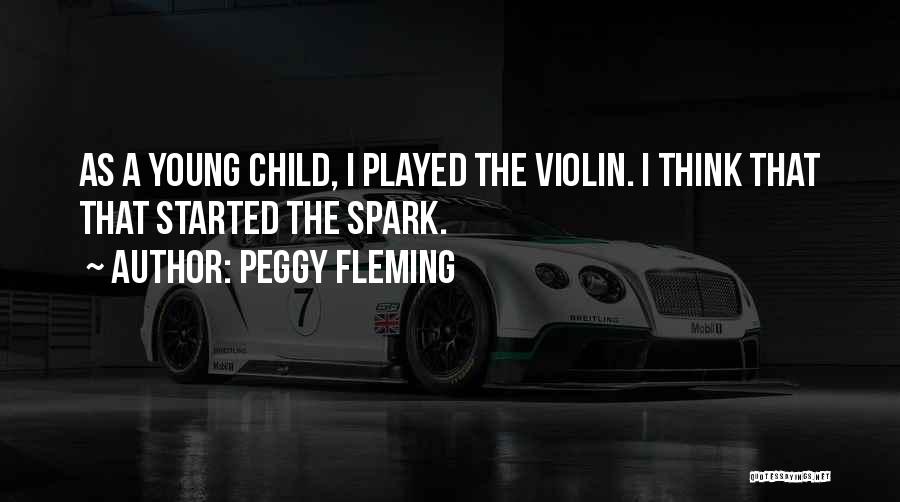 Peggy Fleming Quotes: As A Young Child, I Played The Violin. I Think That That Started The Spark.