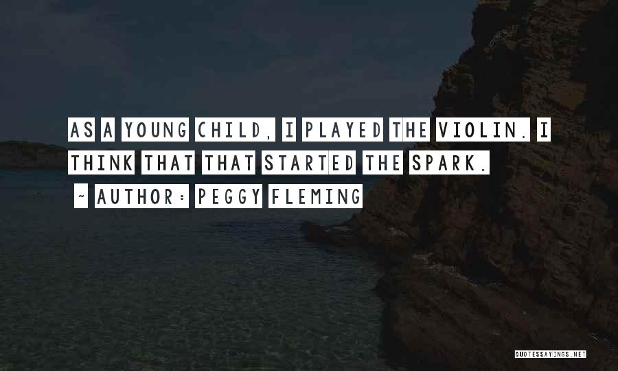 Peggy Fleming Quotes: As A Young Child, I Played The Violin. I Think That That Started The Spark.