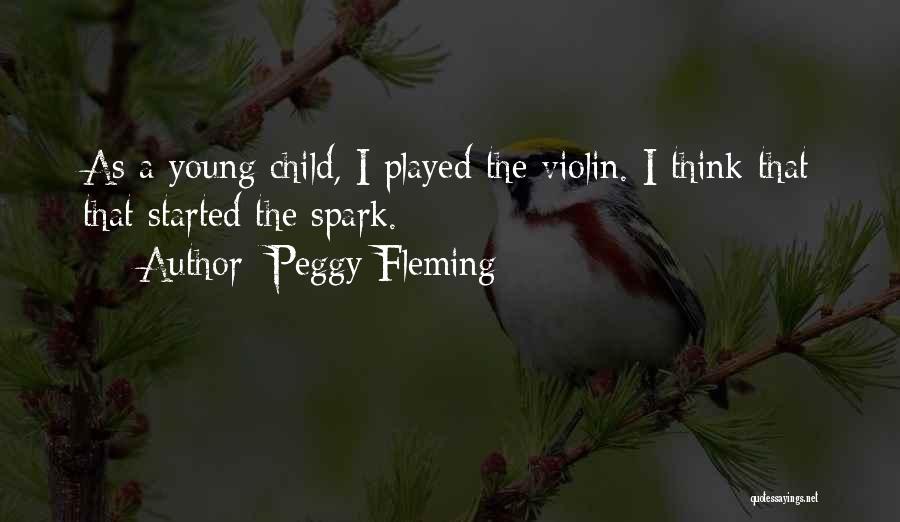 Peggy Fleming Quotes: As A Young Child, I Played The Violin. I Think That That Started The Spark.