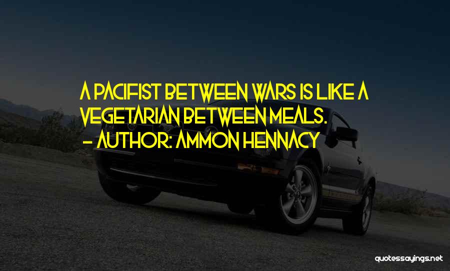 Ammon Hennacy Quotes: A Pacifist Between Wars Is Like A Vegetarian Between Meals.