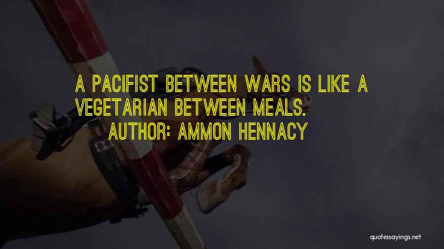 Ammon Hennacy Quotes: A Pacifist Between Wars Is Like A Vegetarian Between Meals.