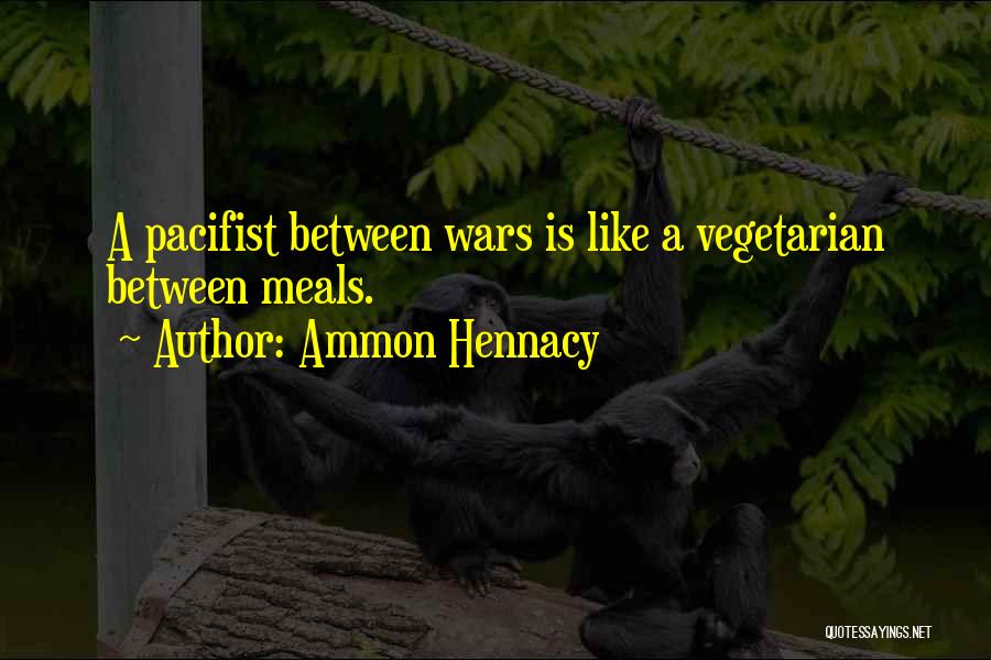 Ammon Hennacy Quotes: A Pacifist Between Wars Is Like A Vegetarian Between Meals.