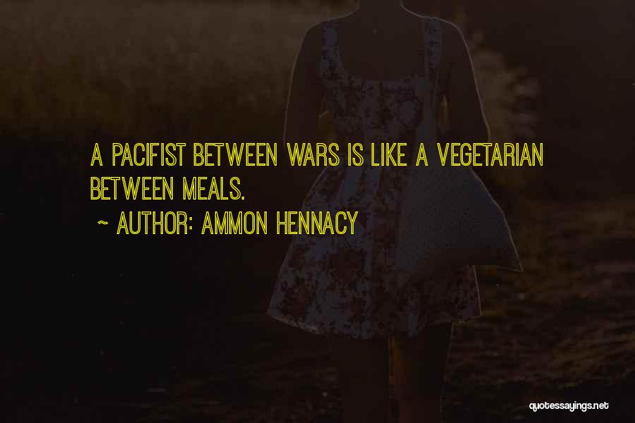 Ammon Hennacy Quotes: A Pacifist Between Wars Is Like A Vegetarian Between Meals.