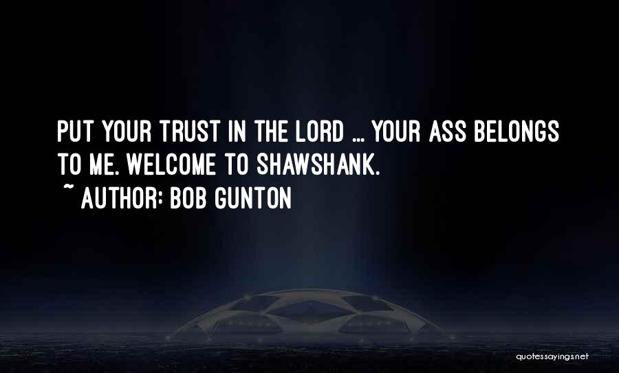 Bob Gunton Quotes: Put Your Trust In The Lord ... Your Ass Belongs To Me. Welcome To Shawshank.
