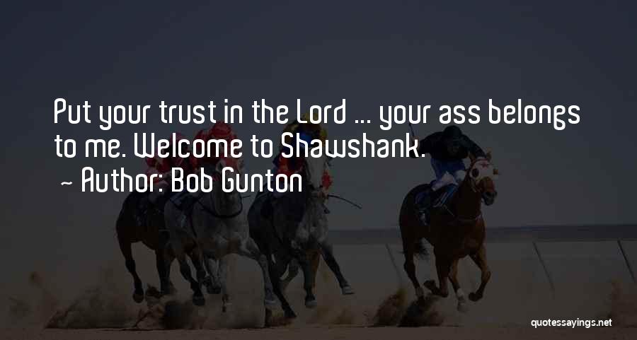 Bob Gunton Quotes: Put Your Trust In The Lord ... Your Ass Belongs To Me. Welcome To Shawshank.