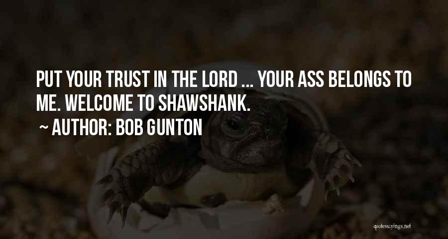 Bob Gunton Quotes: Put Your Trust In The Lord ... Your Ass Belongs To Me. Welcome To Shawshank.