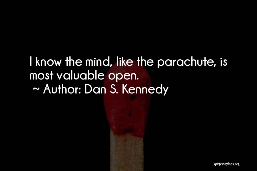 Dan S. Kennedy Quotes: I Know The Mind, Like The Parachute, Is Most Valuable Open.