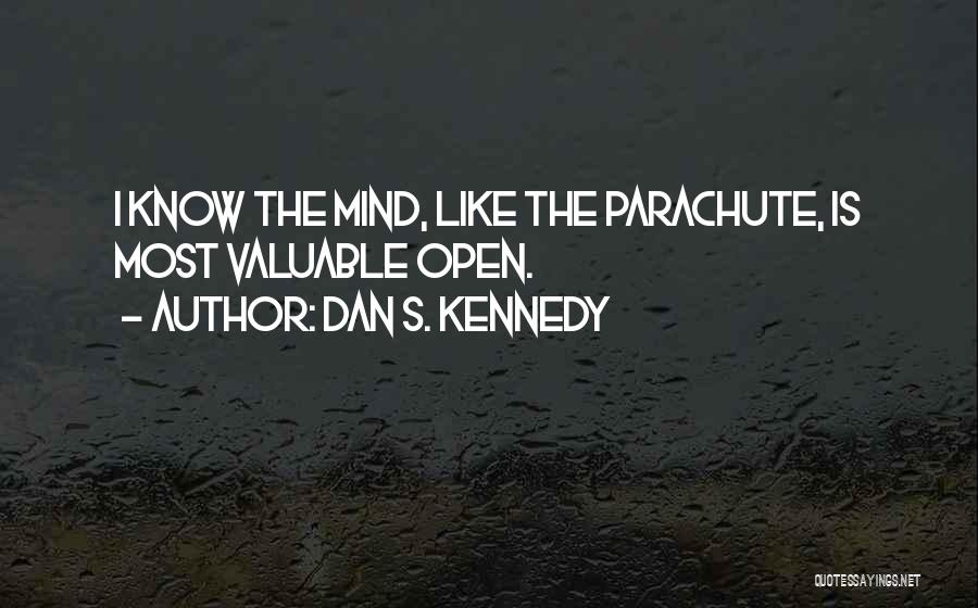 Dan S. Kennedy Quotes: I Know The Mind, Like The Parachute, Is Most Valuable Open.