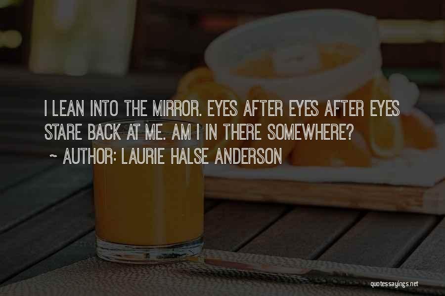 Laurie Halse Anderson Quotes: I Lean Into The Mirror. Eyes After Eyes After Eyes Stare Back At Me. Am I In There Somewhere?