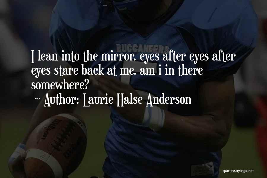 Laurie Halse Anderson Quotes: I Lean Into The Mirror. Eyes After Eyes After Eyes Stare Back At Me. Am I In There Somewhere?