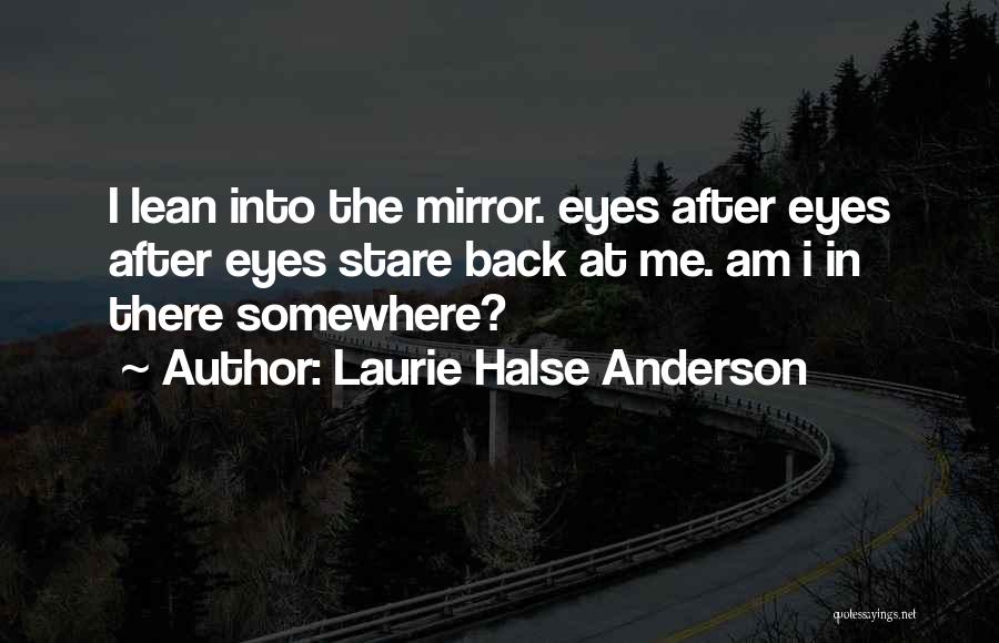 Laurie Halse Anderson Quotes: I Lean Into The Mirror. Eyes After Eyes After Eyes Stare Back At Me. Am I In There Somewhere?