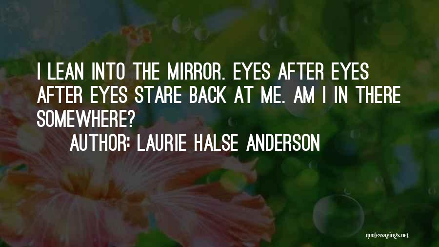Laurie Halse Anderson Quotes: I Lean Into The Mirror. Eyes After Eyes After Eyes Stare Back At Me. Am I In There Somewhere?