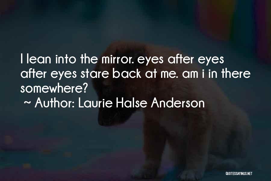 Laurie Halse Anderson Quotes: I Lean Into The Mirror. Eyes After Eyes After Eyes Stare Back At Me. Am I In There Somewhere?