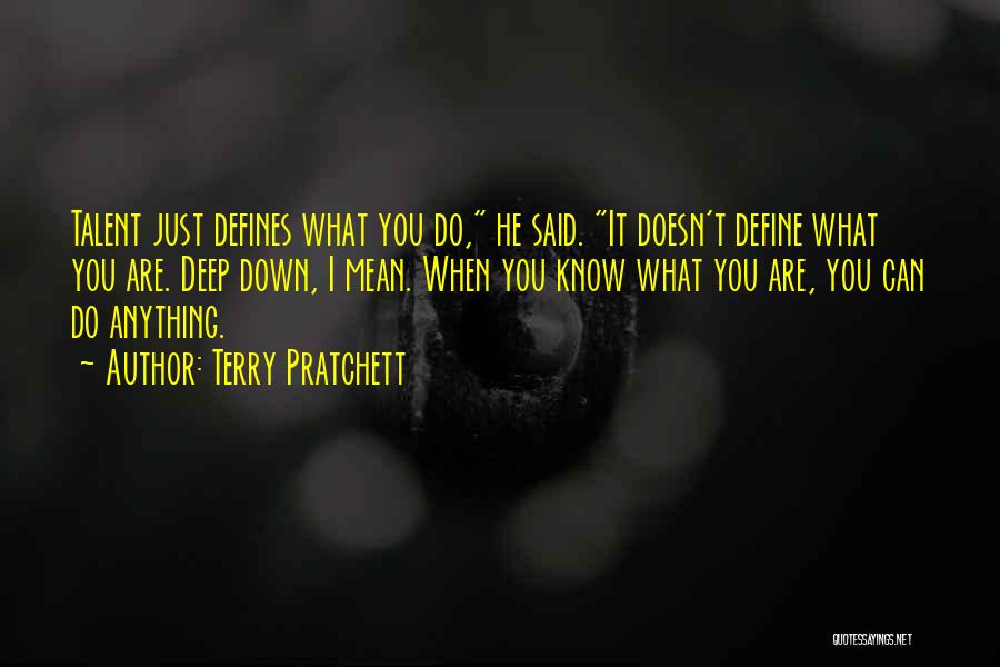 Terry Pratchett Quotes: Talent Just Defines What You Do, He Said. It Doesn't Define What You Are. Deep Down, I Mean. When You