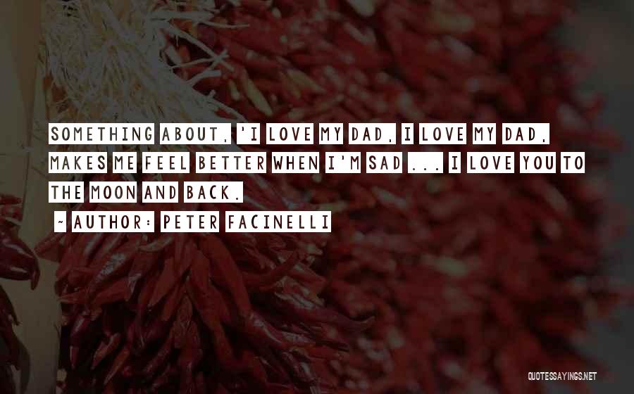 Peter Facinelli Quotes: Something About, 'i Love My Dad, I Love My Dad, Makes Me Feel Better When I'm Sad ... I Love