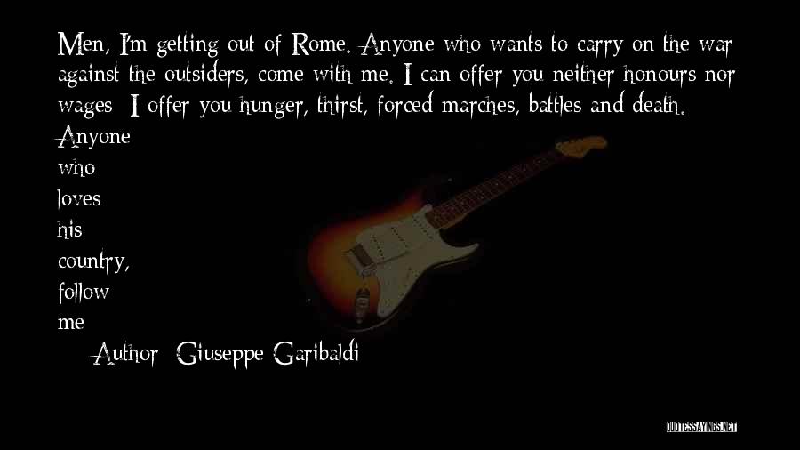 Giuseppe Garibaldi Quotes: Men, I'm Getting Out Of Rome. Anyone Who Wants To Carry On The War Against The Outsiders, Come With Me.