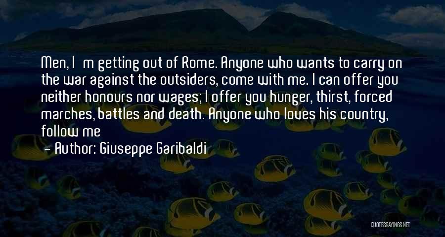 Giuseppe Garibaldi Quotes: Men, I'm Getting Out Of Rome. Anyone Who Wants To Carry On The War Against The Outsiders, Come With Me.