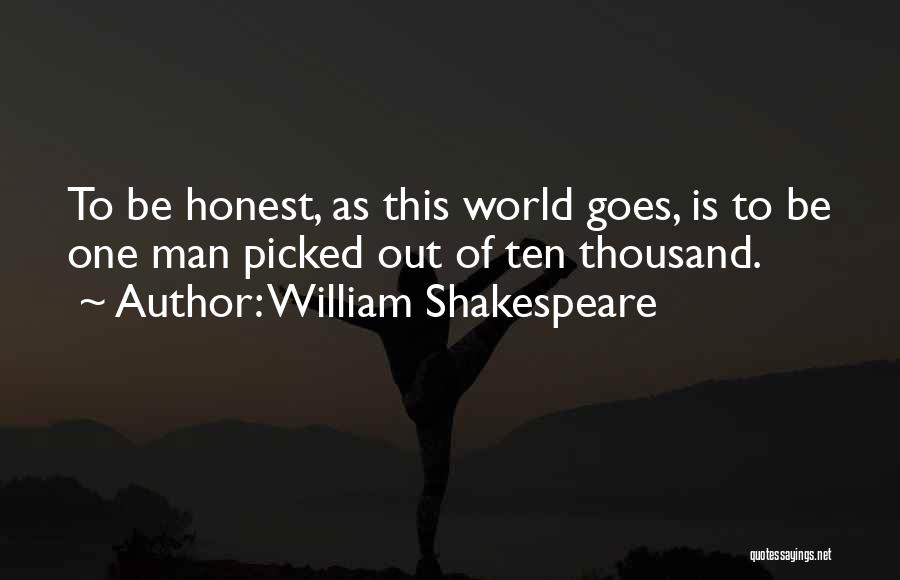 William Shakespeare Quotes: To Be Honest, As This World Goes, Is To Be One Man Picked Out Of Ten Thousand.