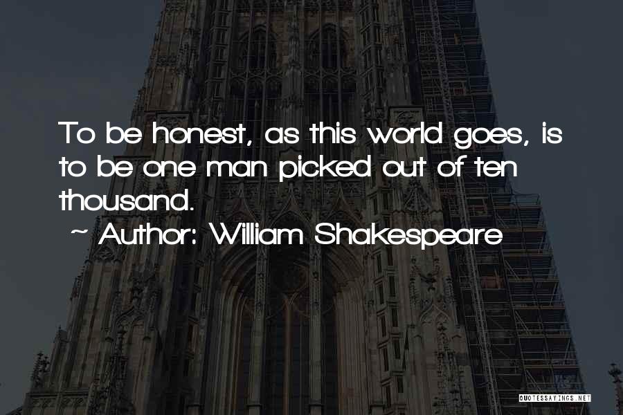 William Shakespeare Quotes: To Be Honest, As This World Goes, Is To Be One Man Picked Out Of Ten Thousand.