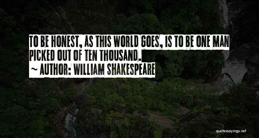 William Shakespeare Quotes: To Be Honest, As This World Goes, Is To Be One Man Picked Out Of Ten Thousand.