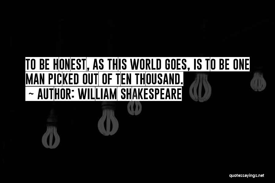 William Shakespeare Quotes: To Be Honest, As This World Goes, Is To Be One Man Picked Out Of Ten Thousand.