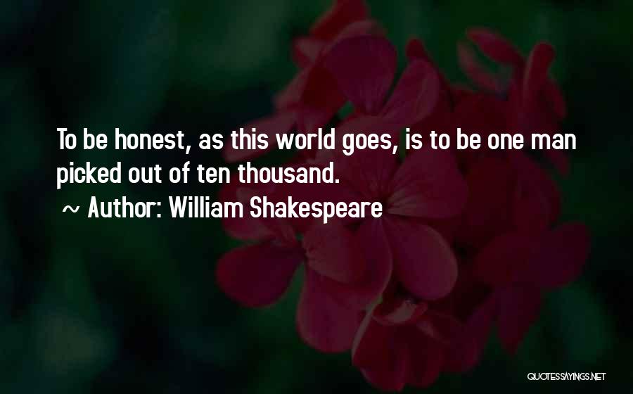 William Shakespeare Quotes: To Be Honest, As This World Goes, Is To Be One Man Picked Out Of Ten Thousand.
