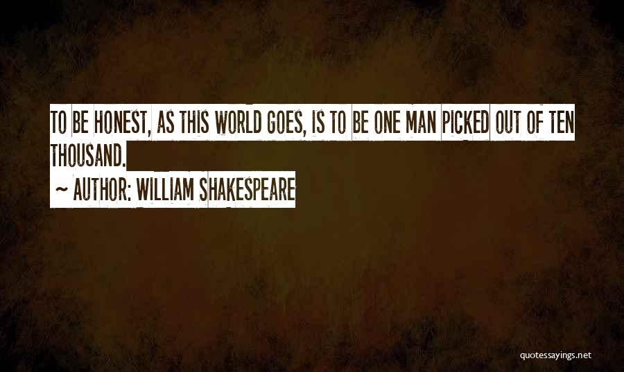 William Shakespeare Quotes: To Be Honest, As This World Goes, Is To Be One Man Picked Out Of Ten Thousand.
