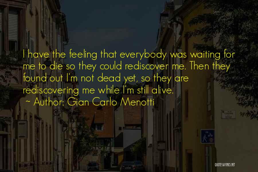 Gian Carlo Menotti Quotes: I Have The Feeling That Everybody Was Waiting For Me To Die So They Could Rediscover Me. Then They Found