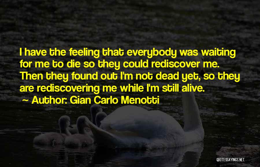 Gian Carlo Menotti Quotes: I Have The Feeling That Everybody Was Waiting For Me To Die So They Could Rediscover Me. Then They Found