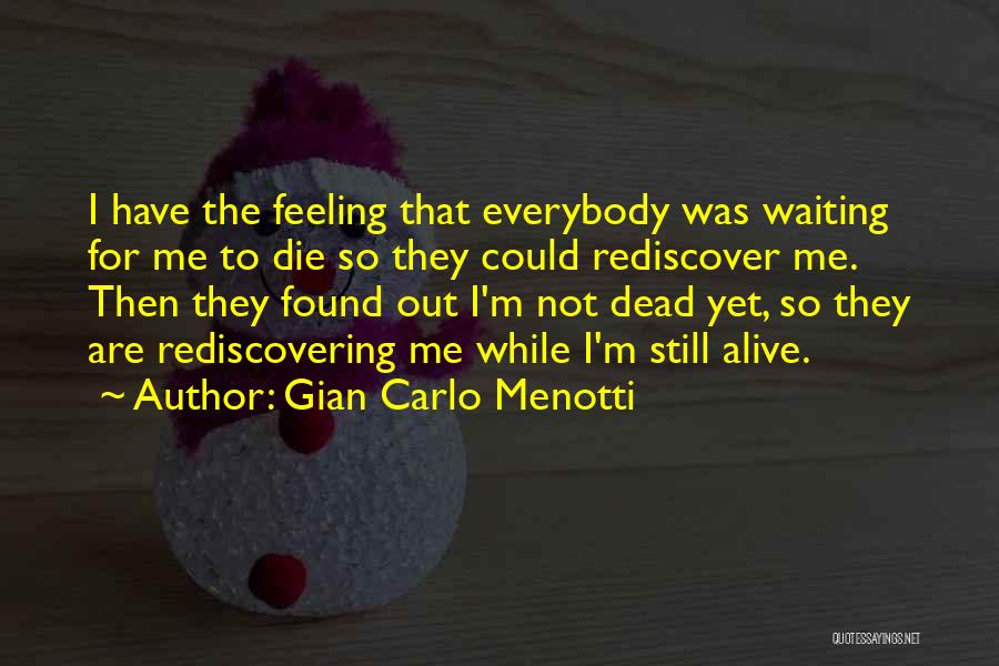 Gian Carlo Menotti Quotes: I Have The Feeling That Everybody Was Waiting For Me To Die So They Could Rediscover Me. Then They Found