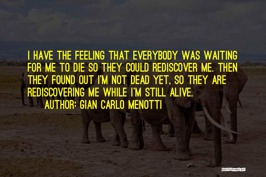 Gian Carlo Menotti Quotes: I Have The Feeling That Everybody Was Waiting For Me To Die So They Could Rediscover Me. Then They Found