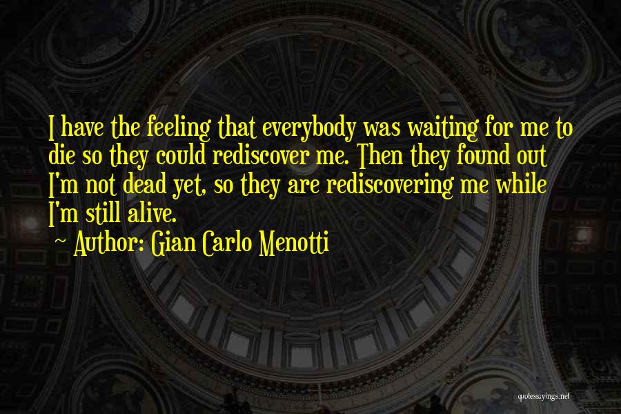 Gian Carlo Menotti Quotes: I Have The Feeling That Everybody Was Waiting For Me To Die So They Could Rediscover Me. Then They Found